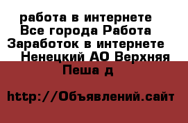 работа в интернете - Все города Работа » Заработок в интернете   . Ненецкий АО,Верхняя Пеша д.